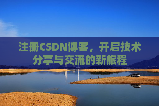 注册CSDN博客，开启技术分享与交流的新旅程